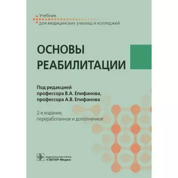 Основы реабилитации. Учебник для медицинских училищ и колледжей. 2-е издание, переработанное и дополненное. Под ред. Епифанова В.А., Епифанова А.В.