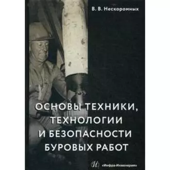 Основы техники, технологии и безопасности буровых работ: Учебное пособие. Нескоромных В.В.