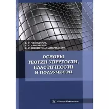 Основы теории упругости, пластичности и ползучести. Чемодуров Владимир Трофимович, Пшеничная-Ажермачева К.С., Ажермачев С.Г.