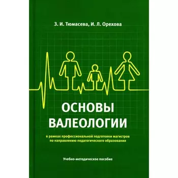 Основы валеологии в рамках профессиональной подготовки магистров по направлению педагогического образования. Учебно-методическое пособие. Тюмасева З.И., Орехова И.Л.
