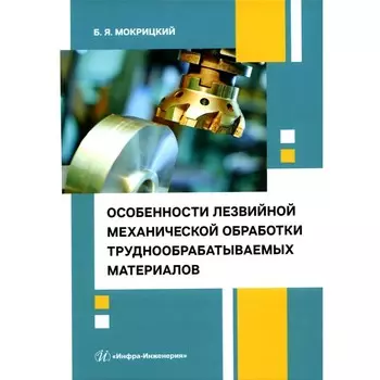 Особенности лезвийной механической обработки труднообрабатываемых материалов. Учебное пособие. Мокрицкий Б.Я.