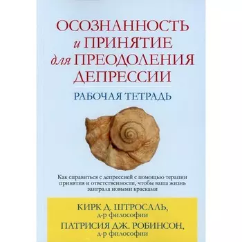 Осознанность и принятие для преодоления депрессии. Рабочая тетрадь. Штросаль К.Д., Робинсон П. Дж.