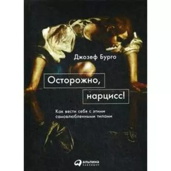Осторожно, нарцисс! Как вести себя с этими самовлюбленными типами. Бурго Д.