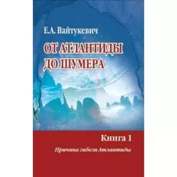 От Атлантиды до Шумера. Вайтукевич Е.А.