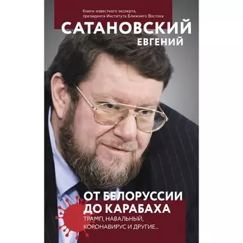 От Белоруссии до Карабаха. Трамп, Навальный, коронавирус и другие... Сатановский Е.Я.
