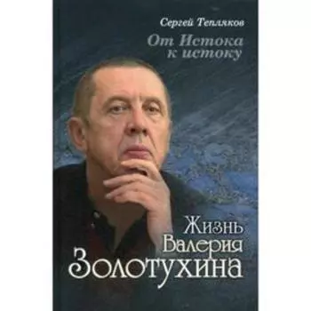 От Истока к истоку: жизнь Валерия Золотухина. Тепляков С.А.