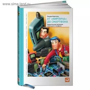 От кирпича до смартфона. Удивительная эволюция мобильного телефона. Муртазин Э.