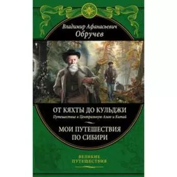 От Кяхты до Кульджи: Путешествие в Центральную Азию и Китай. Мои путешествия по Сибири. Обручев В. А.