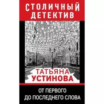 От первого до последнего слова. Устинова Т. В.