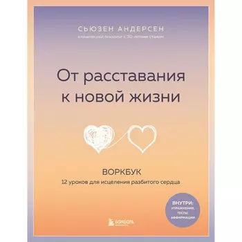 От расставания к новой жизни. Воркбук. 12 уроков для исцеления разбитого сердца. Андерсен С.