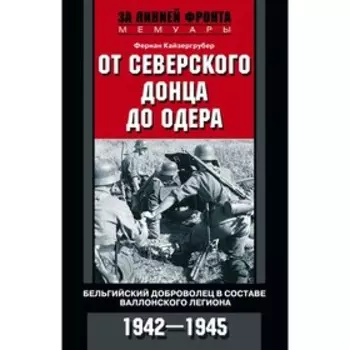 От Северского Донца до Одера. Бельгийский доброволец в составе валлонского легиона. 1942-1945. Кайзергрубер Ф.