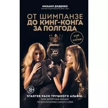 От шимпанзе до Кинг-Конга за полгода. Starter pack трушного альфы, или запретные фишки по воспитанию самого себя. Диденко М.А.