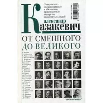 От смешного до великого. Совершенно эмоциональные и абсолютно пристрастные портреты знаменитых людей. Казакевич А.В.