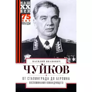 От Сталинграда до Берлина. Воспоминания командующего. Чуйков В.И.