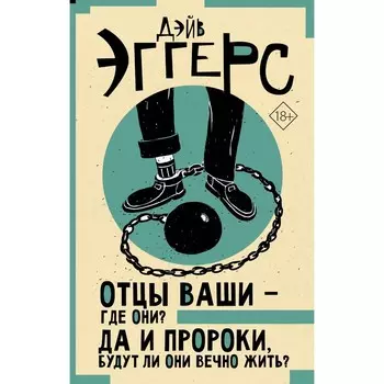 Отцы ваши — где они? Да и пророки, будут ли они вечно жить? Эггерс Д.