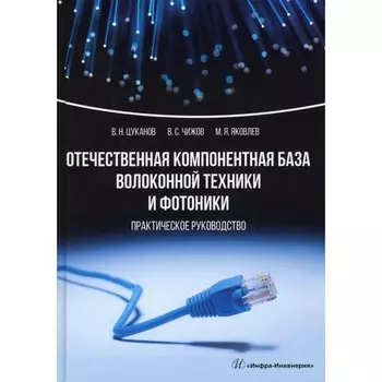 Отечественная компонентная база волоконной техники и фотоники. Цуканов В.Н., Чижов В.С., Яковлев М.