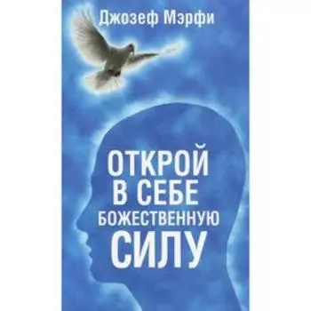 Открой в себе Божественную силу. Мэрфи Дж.