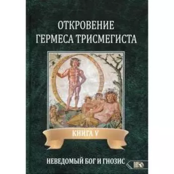 Откровение Гермеса Трисмегиста. Книга 5: Неведомый еведомый Бог и гнозис. Фестюжьер А. Ж.