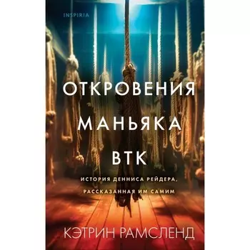 Откровения маньяка BTK. История Денниса Рейдера, рассказанная им самим. Рамсленд К.