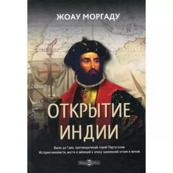 Открытие Индии. Васко да Гама, противоречивый герой Португалии. Моргаду Ж.