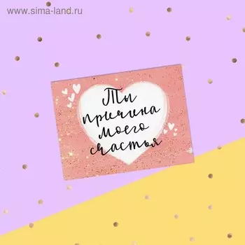 Открытка-комплимент "Ты причина моего счастья" сердечко, 8 х 6 см