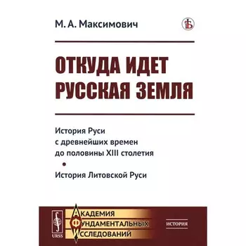 Откуда идет Русская земля. История Руси с древнейших времён до половины XIII столетия. История Литовской Руси. Максимович М.А.