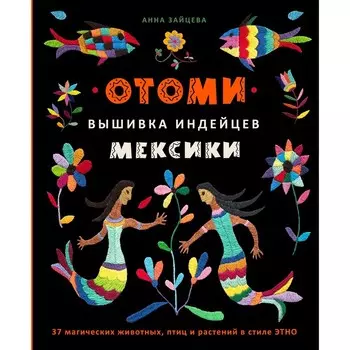 Отоми. Вышивка индейцев Мексики. 37 магических животных, птиц и растений в стиле этно. Зайцева А.А.