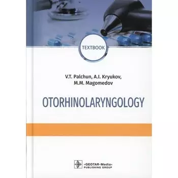Otorhinolaryngology. Оториноларингология. Textbook. 4-е издание, переработанное и дополненное. На английском языке. Крюков А.И., Магомедов М.М., Пальчун В.Т.
