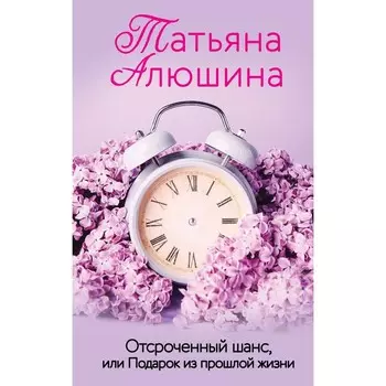 Отсроченный шанс, или Подарок из прошлой жизни. Алюшина Т.А.