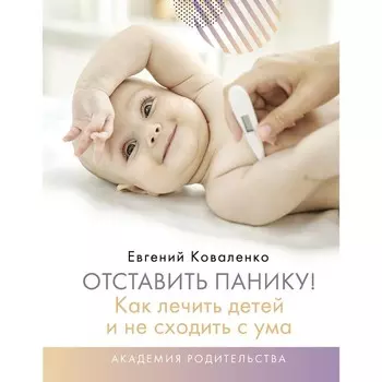 Отставить панику! Как лечить детей и не сходить с ума. Коваленко Е.А.