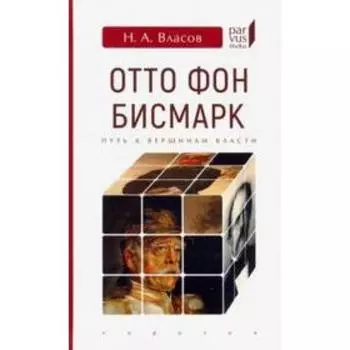 Отто Фон Бисмарк. Путь к вершинам власти. Власов Н.