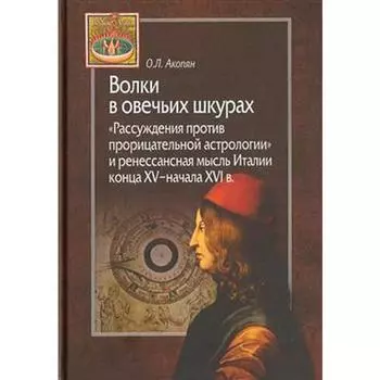 Волки в овечьих шкурах. Рассуждения против прорицательной астрологии и ренессансная мысль Италии. Акопян О.