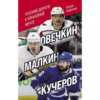 Овечкин, Малкин, Кучеров. Русские дороги к хоккейной мечте. Рабинер И.Я.