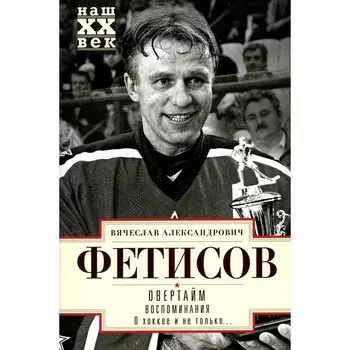 Овертайм. Воспоминания. О хоккее и не только… Фетисов В.А.