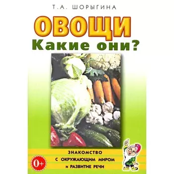 Овощи. Какие они? Книга для воспитателей, гувернеров и родителей. Шорыгина Т.А.