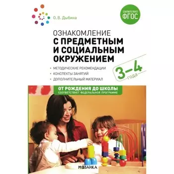 Ознакомление с предметным и социальным окружением. Конспекты занятий с детьми 3-4 лет. 2-е издание, исправленное. Дыбина О.В.