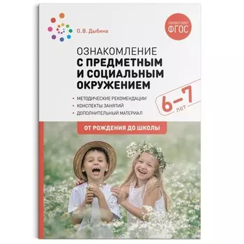 Ознакомление с предметным и социальным окружением. 6-7 лет. Конспекты занятий. Дыбина О. В.