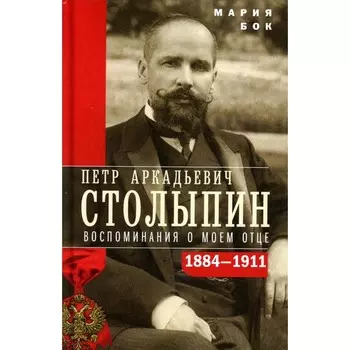 П.А. Столыпин. Воспоминания о моём отце. 1884-1911. Бок М.П.