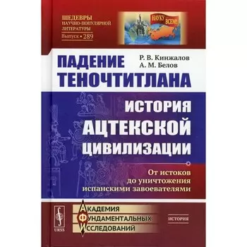 Падение Теночтитлана. История ацтекской цивилизации. От истоков до уничтожения испанскими завоевателями. 2-е издание. Кинжалов Р.В., Белов А.М.