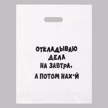 Пакет с приколами, полиэтиленовый с вырубной ручкой «Откладываю дела на завтра, а потом на нах*й» , 60 мкм 31 х 40 см