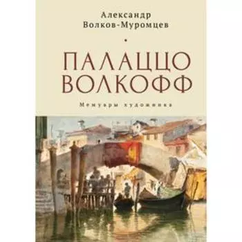 Палаццо Волкофф. Мемуары художника. Волков-Муромцев А.