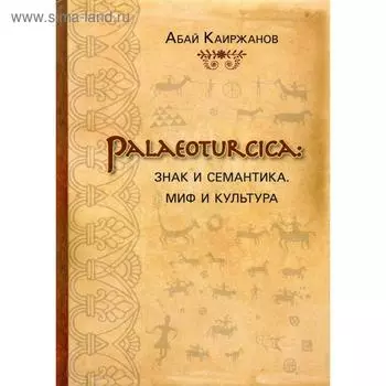 Palaeoturcica: Знак и семантика. Миф и культура. Каиржанов А.К.