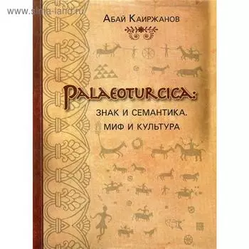 Palaeoturcica: Знак и семантика. Миф и культура. Каиржанов А.К.