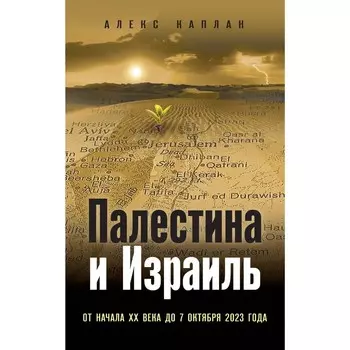 Палестина и Израиль. От начала XX века до 7 октября 2023 года. Каплан А.