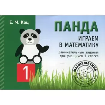 Панда. Играем в математику. Занимательные задания для учащихся 1 класс. 2-е издание, исправленное. Кац Е.М.