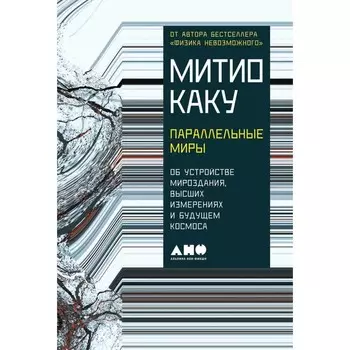 Параллельные миры. Об устройстве мироздания, высших измерениях и будущем космоса. Каку М.