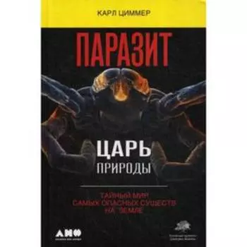Паразит - царь природы: Тайный мир самых опасных существ на Земле. 4-е издание. Циммер К.
