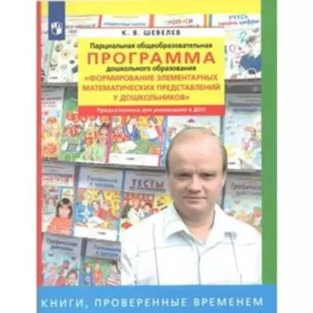 Парциальная общеобразовательная программа дошкольного образования «Формирование элементарных математических представлений у дошкольников». Шевелев К.