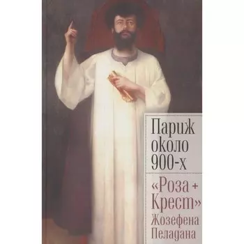 Париж около 900-х. Роза. Крест Жозефена Пеладана. Светлов И., Лукичёва К., Ариас-Вихиль М.