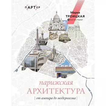 Парижская архитектура. От ампира до модернизма. Троицкая М.И.